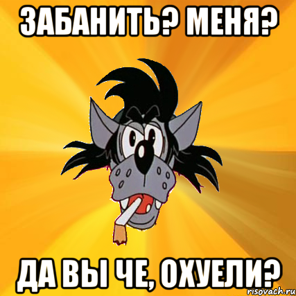 забанить? меня? да вы че, охуели?, Мем Волк