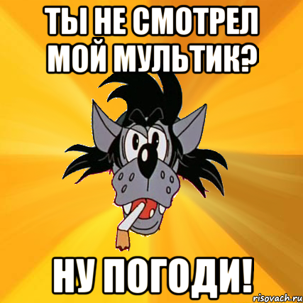 ты не смотрел мой мультик? ну погоди!, Мем Волк