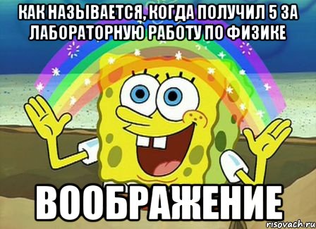 Как называется, когда получил 5 за лабораторную работу по физике ВООБРАЖЕНИЕ, Мем Воображение (Спанч Боб)