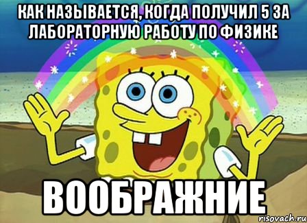 как называется, когда получил 5 за лабораторную работу по физике ВООБРАЖНИЕ, Мем Воображение (Спанч Боб)