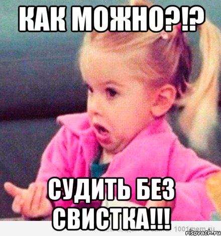 как можно?!? судить без свистка!!!, Мем  Ты говоришь (девочка возмущается)