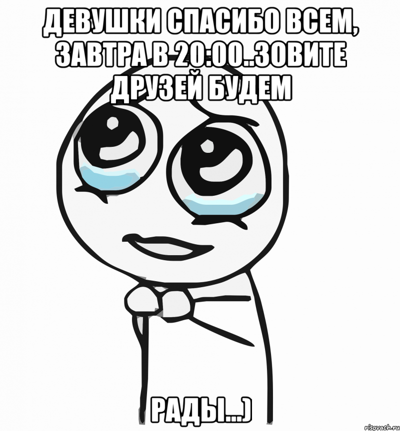 девушки спасибо всем, завтра в 20:00..зовите друзей будем рады...), Мем  ну пожалуйста (please)