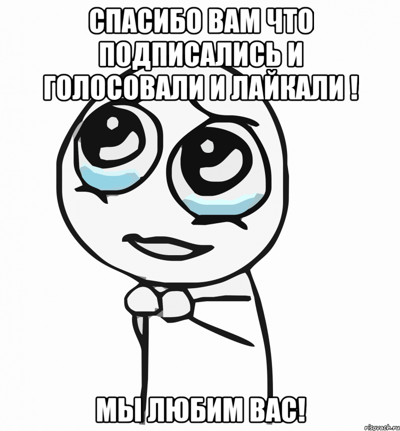 Спасибо вам что подписались и голосовали и лайкали ! Мы любим вас!, Мем  ну пожалуйста (please)