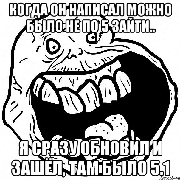 когда он написал можно было не по 5 зайти.. Я сразу обновил и зашёл, там было 5.1, Мем всегда один