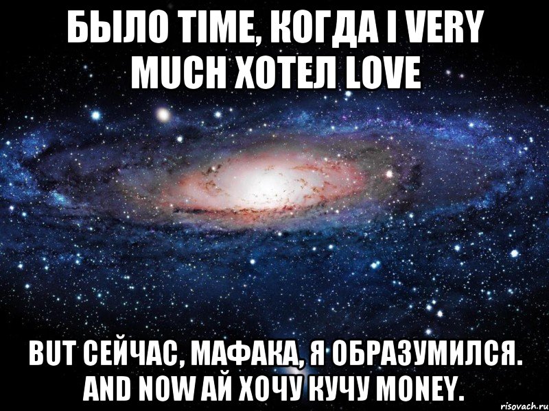 было time, когда i very much хотел love but сейчас, мафака, я образумился. and now ай хочу кучу money., Мем Вселенная