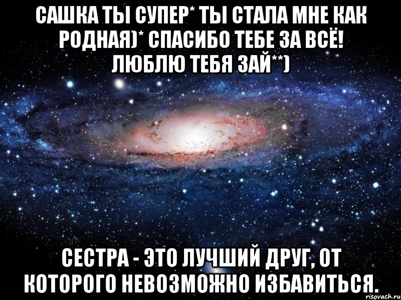 сашка ты супер* ты стала мне как родная)* спасибо тебе за всё! люблю тебя зай**) сестра - это лучший друг, от которого невозможно избавиться., Мем Вселенная