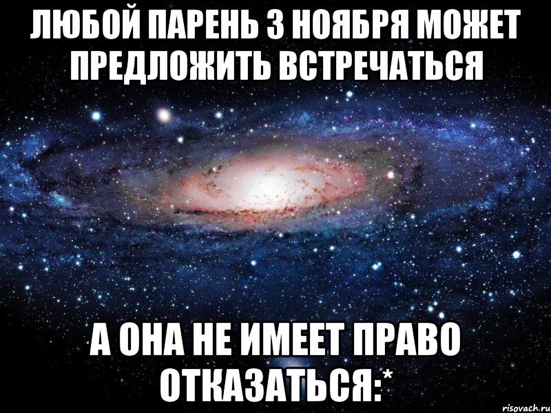 любой парень 3 ноября может предложить встречаться а она не имеет право отказаться:*, Мем Вселенная