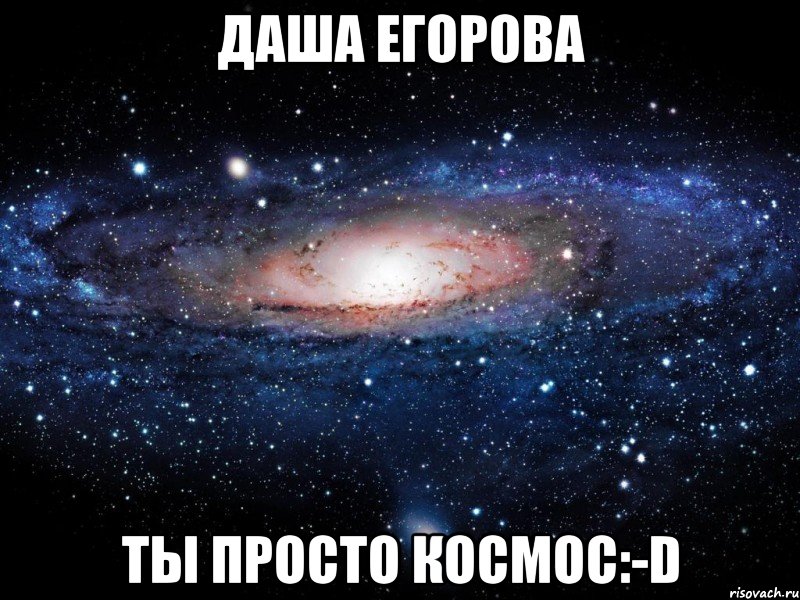 даша егорова ты просто космос:-d, Мем Вселенная