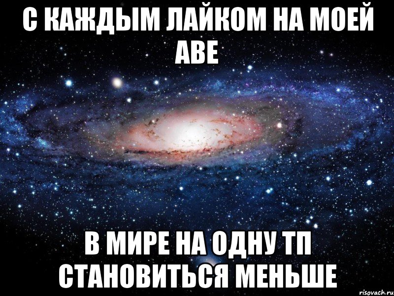 с каждым лайком на моей аве в мире на одну тп становиться меньше, Мем Вселенная