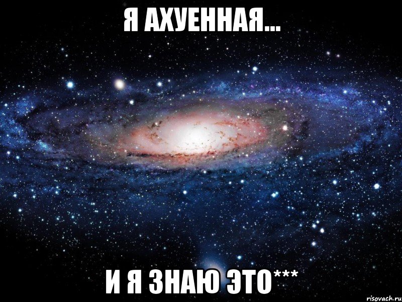 я ахуенная... и я знаю это***, Мем Вселенная