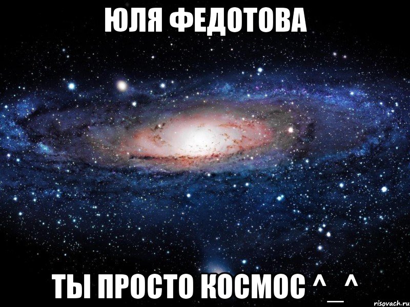 юля федотова ты просто космос ^_^, Мем Вселенная