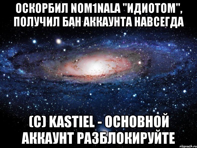 оскорбил nom1nala "идиотом", получил бан аккаунта навсегда (c) kastiel - основной аккаунт разблокируйте, Мем Вселенная