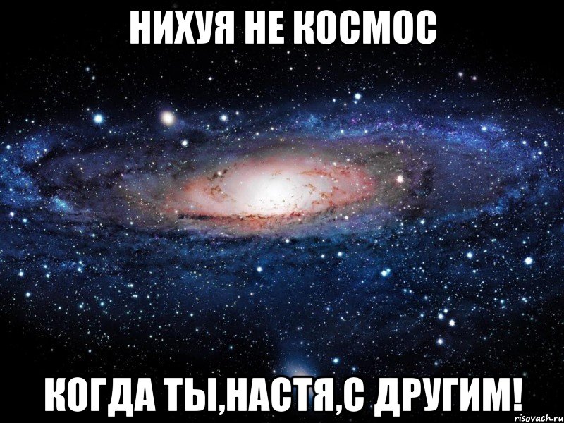 нихуя не космос когда ты,настя,с другим!, Мем Вселенная