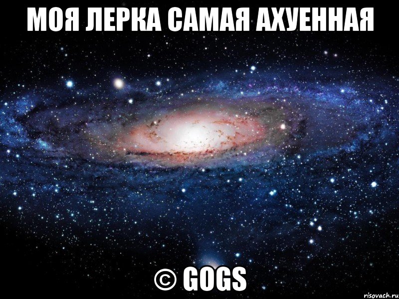 моя лерка самая ахуенная © gogs, Мем Вселенная