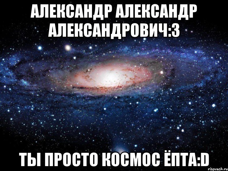 александр александр александрович:3 ты просто космос ёпта:d, Мем Вселенная