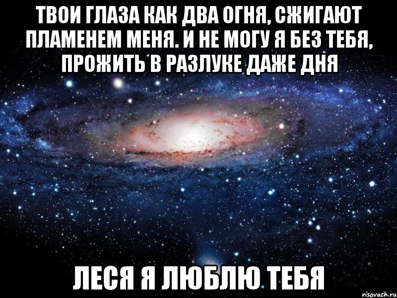 твои глаза как два огня, сжигают пламенем меня. и не могу я без тебя, прожить в разлуке даже дня леся я люблю тебя, Мем Вселенная