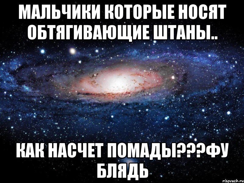 мальчики которые носят обтягивающие штаны.. как насчет помады???фу блядь, Мем Вселенная