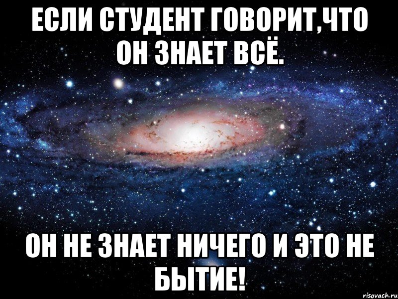 если студент говорит,что он знает всё. он не знает ничего и это не бытие!, Мем Вселенная