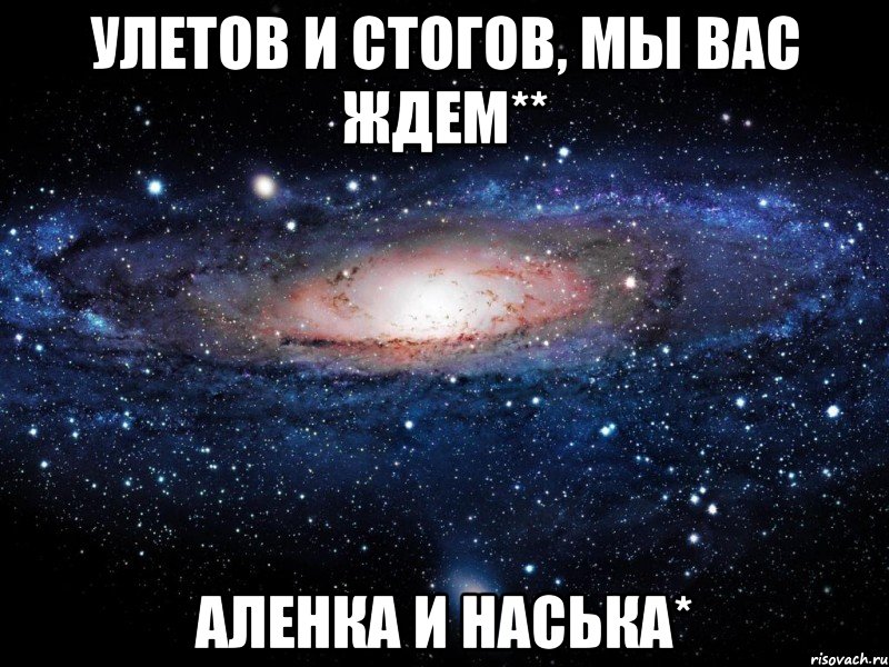 улетов и стогов, мы вас ждем** аленка и наська*, Мем Вселенная