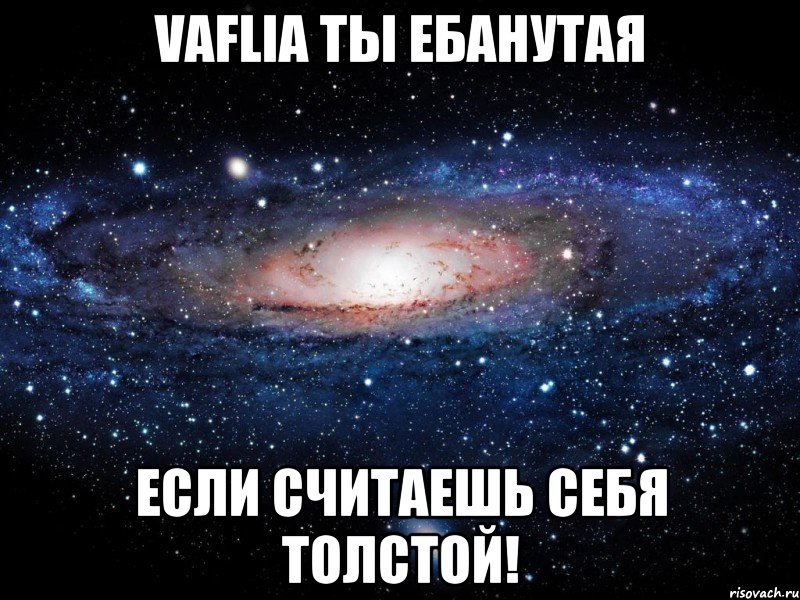 vaflia ты ебанутая если считаешь себя толстой!, Мем Вселенная