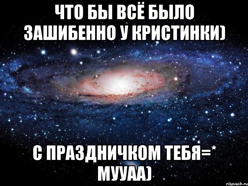 что бы всё было зашибенно у кристинки) с праздничком тебя=* мууаа), Мем Вселенная