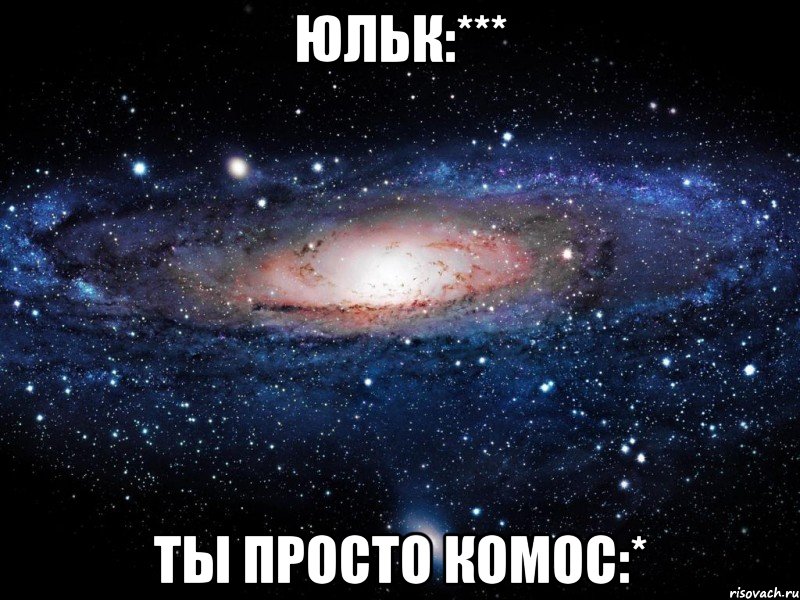 юльк:*** ты просто комос:*, Мем Вселенная