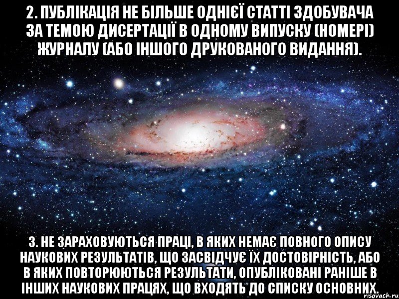 2. публікація не більше однієї статті здобувача за темою дисертації в одному випуску (номері) журналу (або іншого друкованого видання). 3. не зараховуються праці, в яких немає повного опису наукових результатів, що засвідчує їх достовірність, або в яких повторюються результати, опубліковані раніше в інших наукових працях, що входять до списку основних., Мем Вселенная