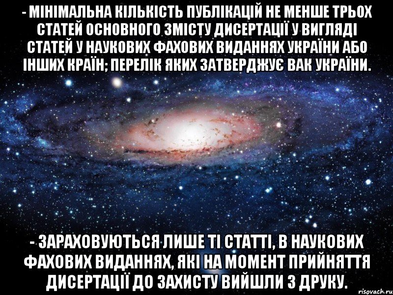 - мінімальна кількість публікацій не менше трьох статей основного змісту дисертації у вигляді статей у наукових фахових виданнях україни або інших країн; перелік яких затверджує вак україни. - зараховуються лише ті статті, в наукових фахових виданнях, які на момент прийняття дисертації до захисту вийшли з друку., Мем Вселенная