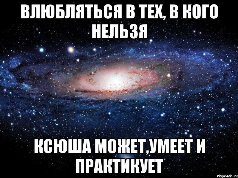 влюбляться в тех, в кого нельзя ксюша может,умеет и практикует, Мем Вселенная