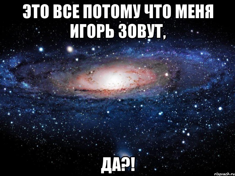 это все потому что меня игорь зовут, да?!, Мем Вселенная