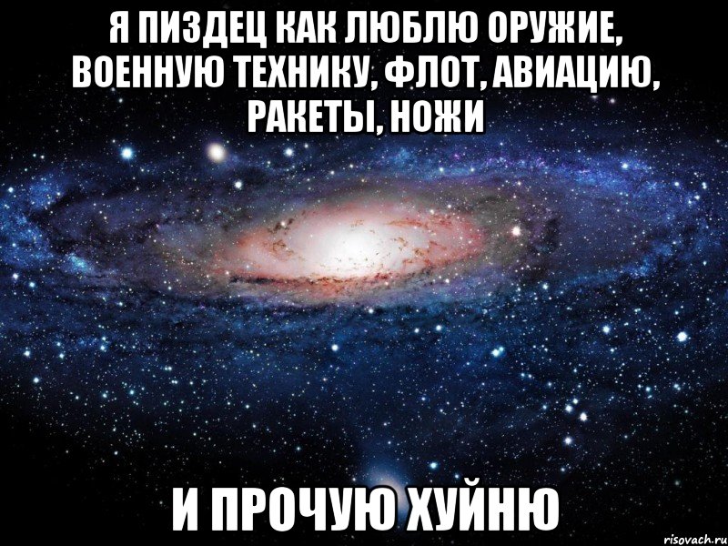 Я ПИЗДЕЦ КАК ЛЮБЛЮ ОРУЖИЕ, ВОЕННУЮ ТЕХНИКУ, ФЛОТ, АВИАЦИЮ, РАКЕТЫ, НОЖИ И ПРОЧУЮ ХУЙНЮ, Мем Вселенная