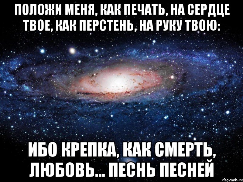 Положи меня, как печать, на сердце твое, как перстень, на руку твою: ибо крепка, как смерть, любовь... Песнь песней, Мем Вселенная