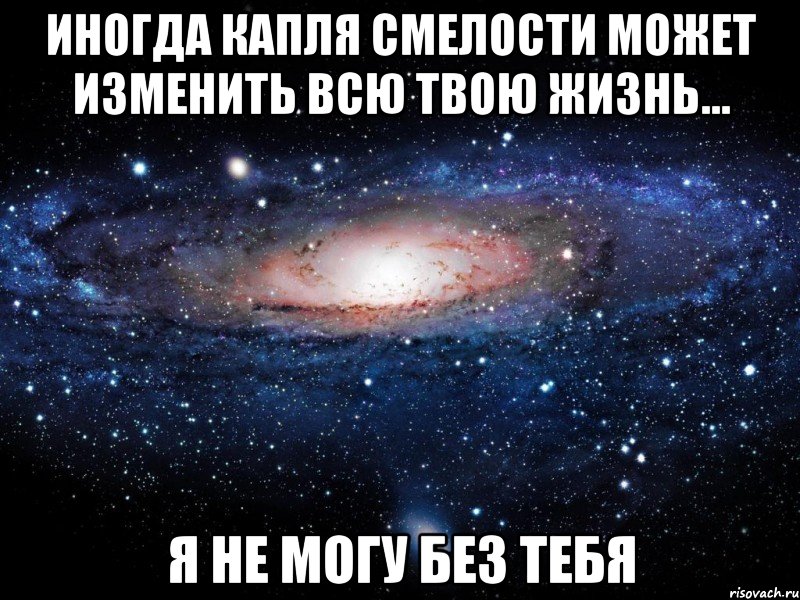 иногда капля смелости может изменить всю твою жизнь... я не могу без тебя, Мем Вселенная