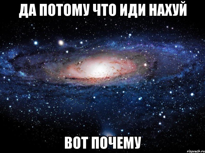 ДА ПОТОМУ ЧТО ИДИ НАХУЙ ВОТ ПОЧЕМУ, Мем Вселенная