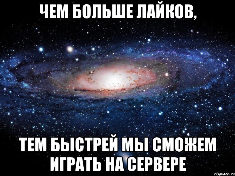 Чем больше лайков, тем быстрей мы сможем играть на сервере, Мем Вселенная