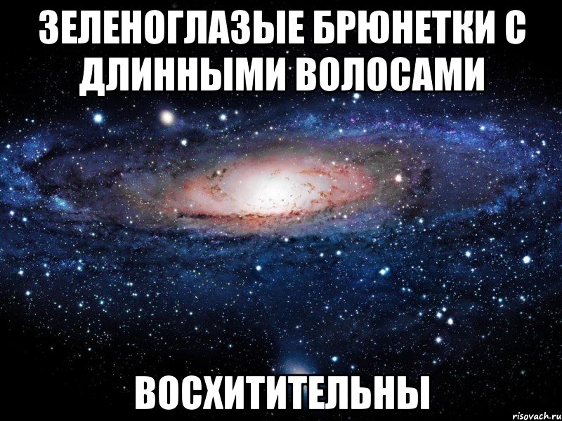 зеленоглазые брюнетки с длинными волосами восхитительны, Мем Вселенная