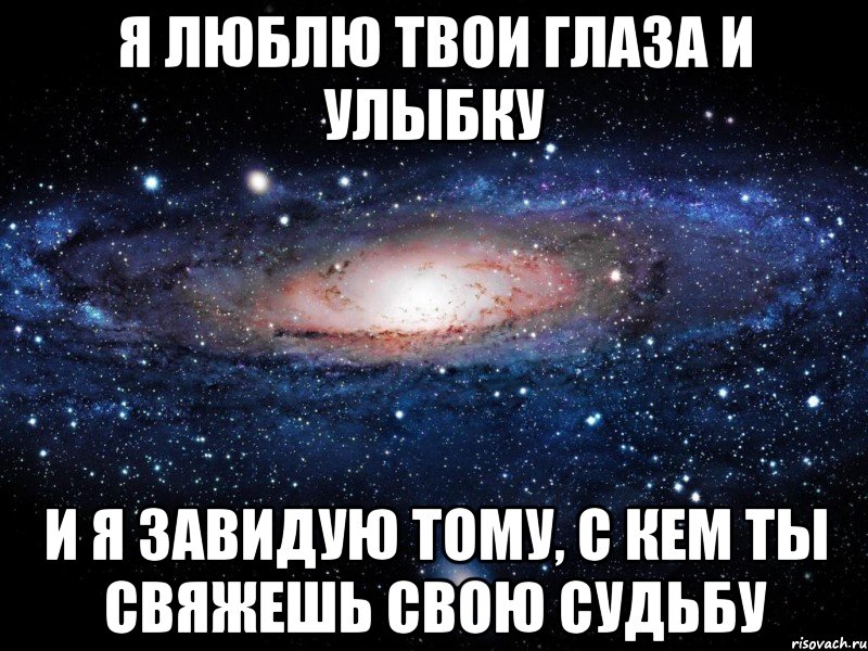 Я люблю твои глаза и улыбку И я завидую тому, с кем ты свяжешь свою судьбу, Мем Вселенная