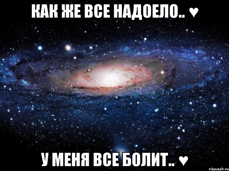 КАК ЖЕ ВСЕ НАДОЕЛО.. ♥ У МЕНЯ ВСЕ БОЛИТ.. ♥, Мем Вселенная