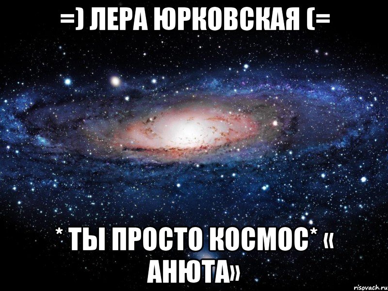 =) Лера Юрковская (= * ты просто космос* « АНЮТА», Мем Вселенная