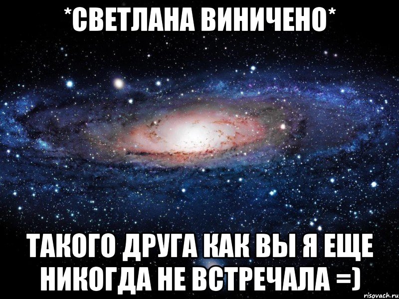 *Светлана Виничено* Такого друга как вы я еще никогда не встречала =), Мем Вселенная