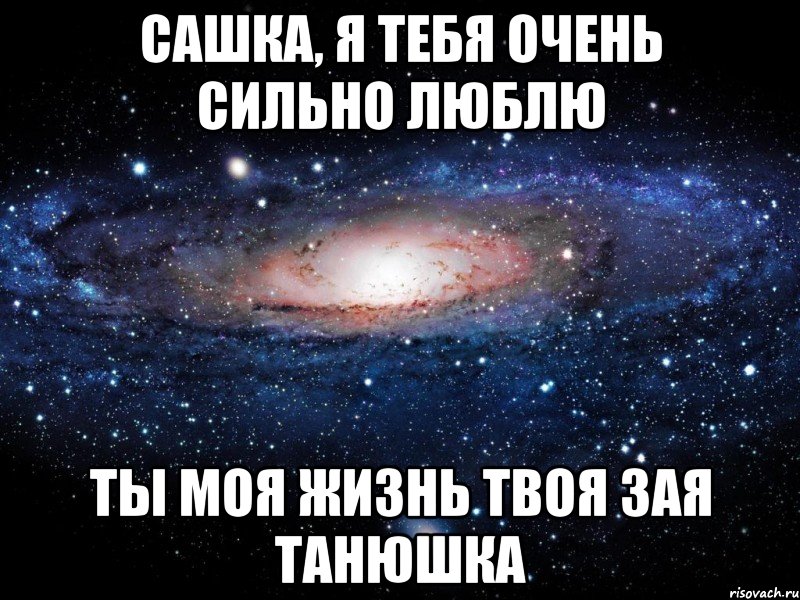 Сашка, я тебя очень сильно люблю Ты моя жизнь Твоя зая Танюшка, Мем Вселенная