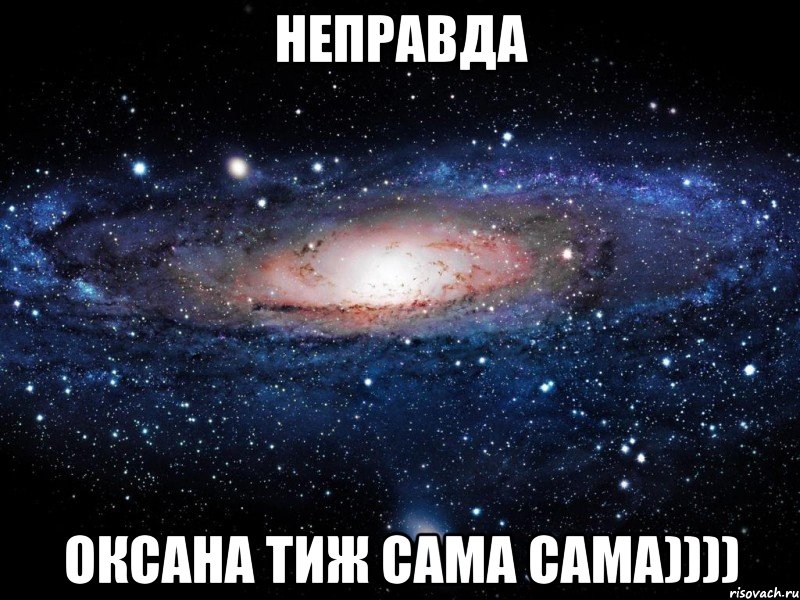 НЕПРАВДА ОКСАНА ТИЖ САМА САМА)))), Мем Вселенная