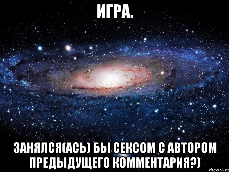 Игра. Занялся(ась) бы сексом с автором предыдущего комментария?), Мем Вселенная