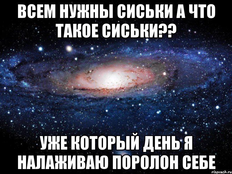 всем нужны сиськи а что такое сиськи?? уже который день я налаживаю поролон себе, Мем Вселенная