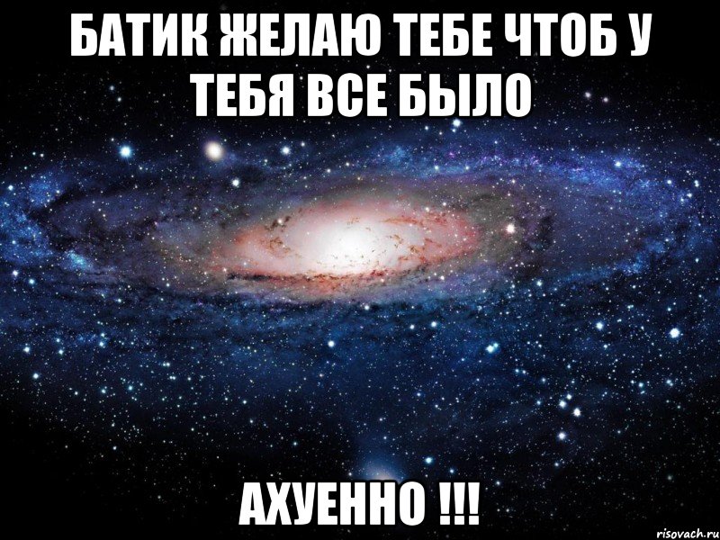 бАТИК ЖЕЛАЮ ТЕБЕ ЧТОБ У ТЕБЯ ВСЕ БЫЛО АХУЕННО !!!, Мем Вселенная