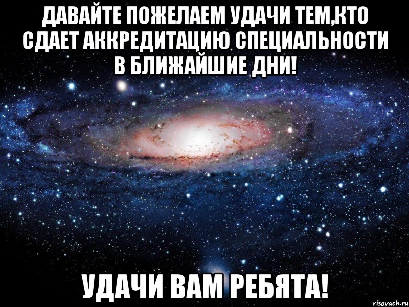 ДАВАЙТЕ ПОЖЕЛАЕМ УДАЧИ ТЕМ,КТО СДАЕТ АККРЕДИТАЦИЮ СПЕЦИАЛЬНОСТИ В БЛИЖАЙШИЕ ДНИ! УДАЧИ ВАМ РЕБЯТА!, Мем Вселенная