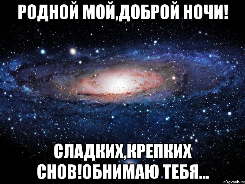 Родной мой,Доброй ночи! Сладких,крепких снов!обнимаю тебя..., Мем Вселенная