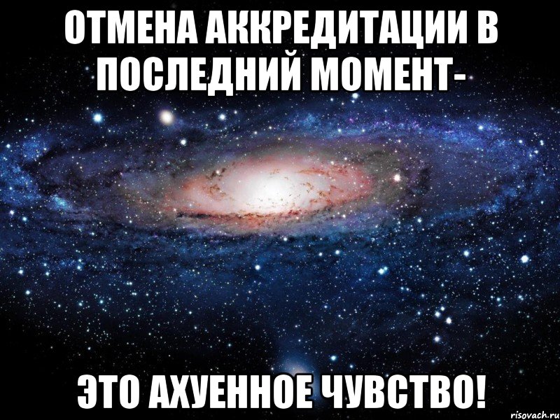 ОТМЕНА АККРЕДИТАЦИИ В ПОСЛЕДНИЙ МОМЕНТ- ЭТО АХУЕННОЕ ЧУВСТВО!, Мем Вселенная