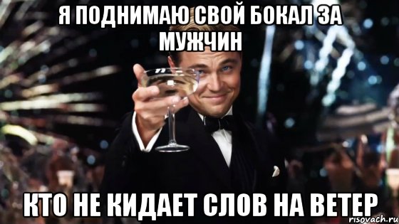 я поднимаю свой бокал за мужчин кто не кидает слов на ветер, Мем Великий Гэтсби (бокал за тех)