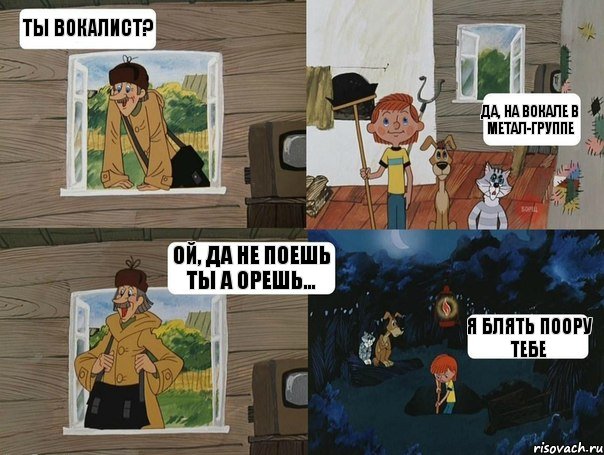 ты вокалист? да, на вокале в метал-группе ой, да не поешь ты а орешь... я блять поору тебе, Комикс  Простоквашино (Печкин)